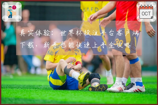 真实体验：世界杯投注平台客户端下载，新手也能快速上手全攻略