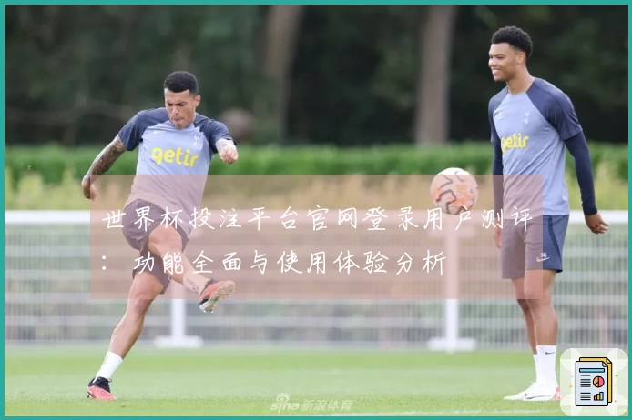 世界杯投注平台官网登录用户测评：功能全面与使用体验分析