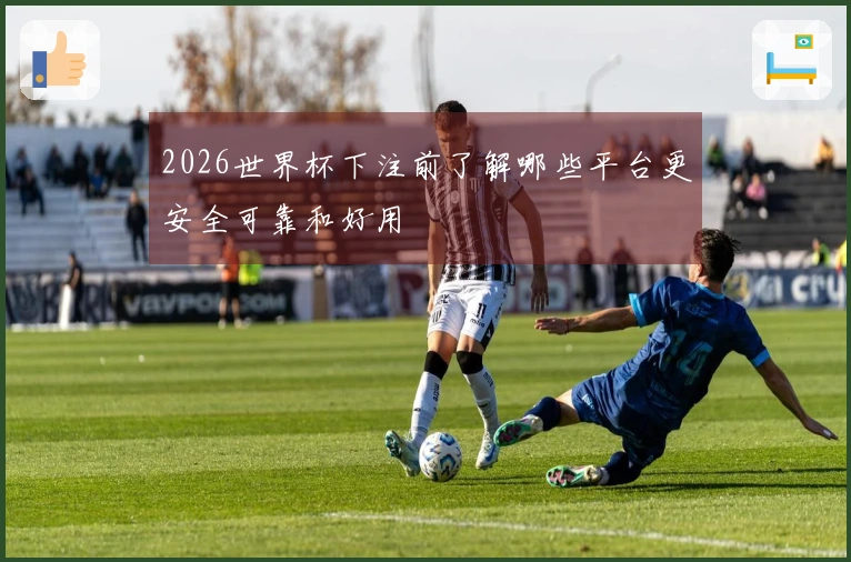 2026世界杯下注前了解哪些平台更安全可靠和好用