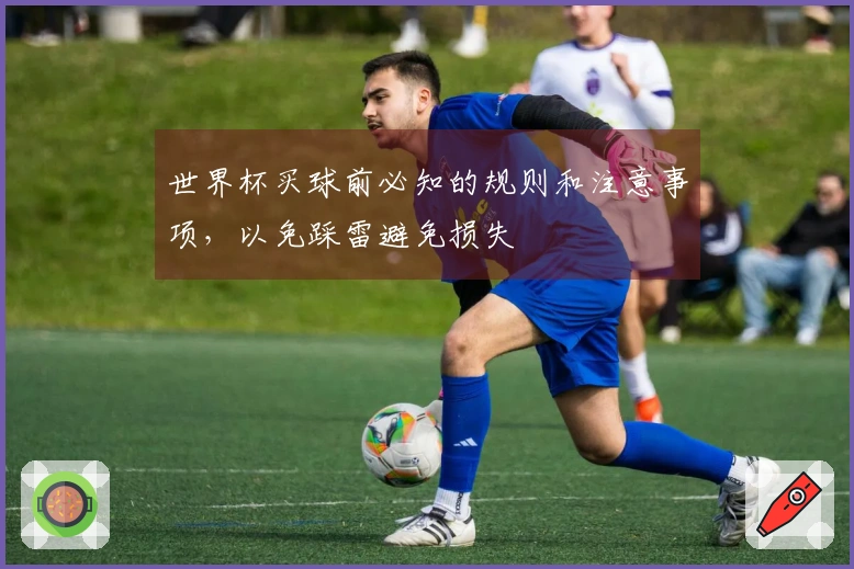 世界杯买球前必知的规则和注意事项，以免踩雷避免损失