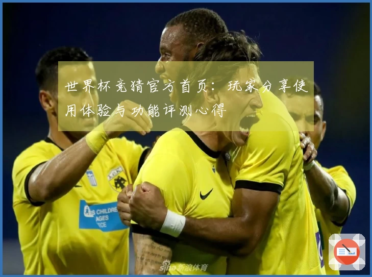 世界杯竞猜官方首页：玩家分享使用体验与功能评测心得