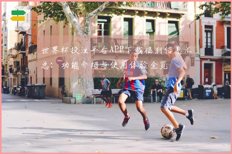 世界杯投注平台APP下载福利信息汇总:功能介绍与使用体验全览
