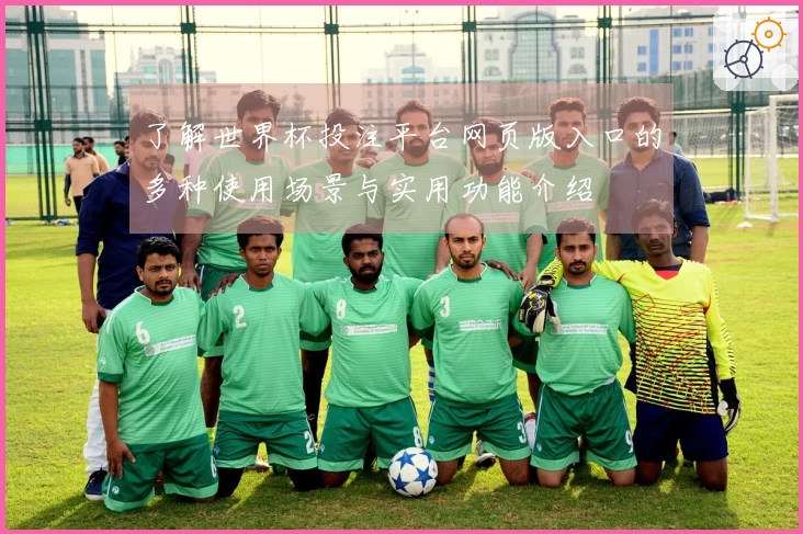 了解世界杯投注平台网页版入口的多种使用场景与实用功能介绍