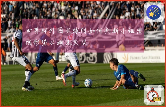 世界杯外围买球时如何判断小组出线形势以避免失误