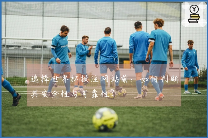 选择世界杯投注网站前，如何判断其安全性与可靠性？