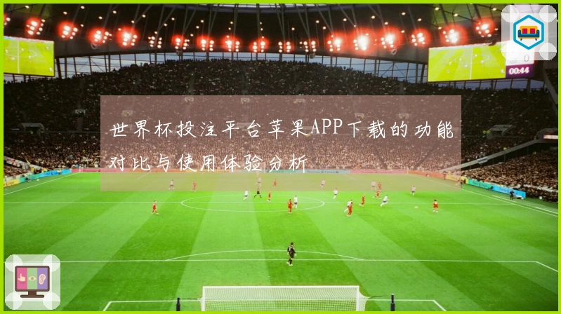 世界杯投注平台苹果APP下载的功能对比与使用体验分析