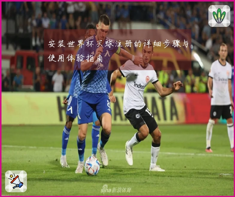 安装世界杯买球注册的详细步骤与使用体验指南