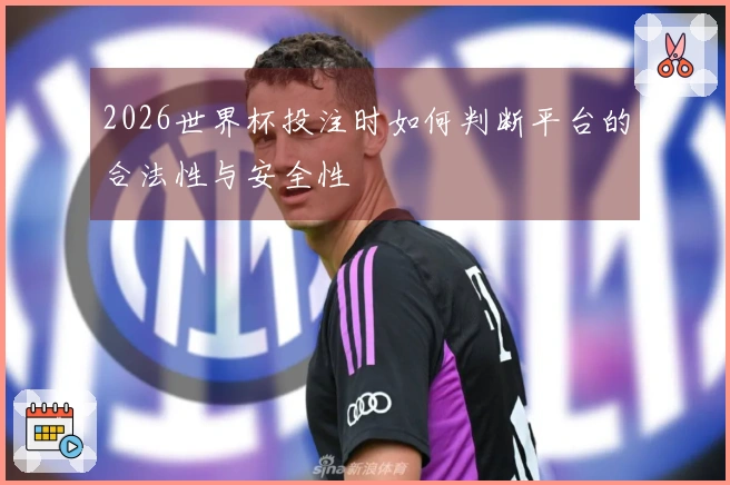 2026世界杯投注时如何判断平台的合法性与安全性