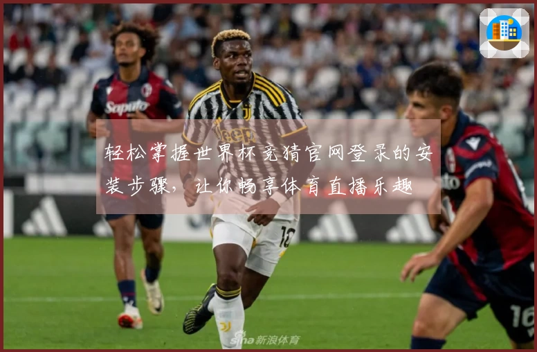 轻松掌握世界杯竞猜官网登录的安装步骤，让你畅享体育直播乐趣