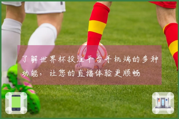 了解世界杯投注平台手机端的多种功能，让您的直播体验更顺畅