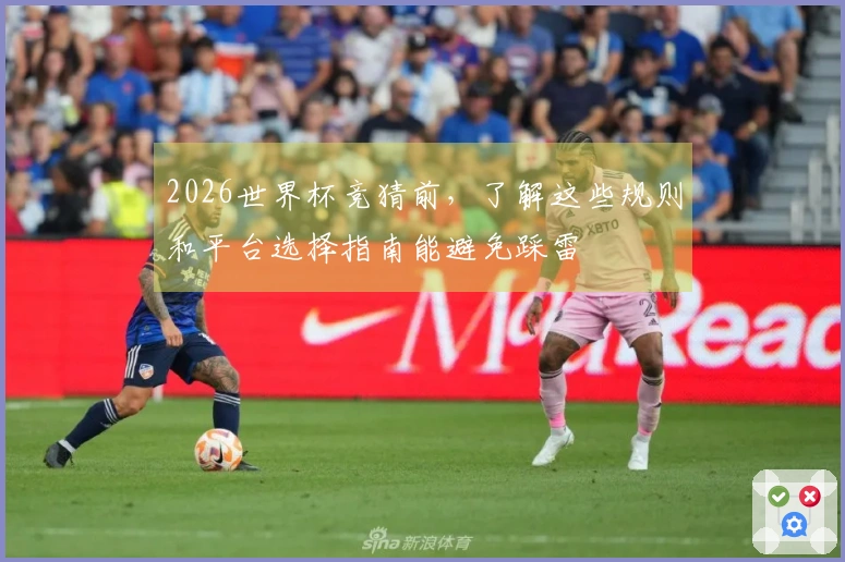 2026世界杯竞猜前,了解这些规则和平台选择指南能避免踩雷