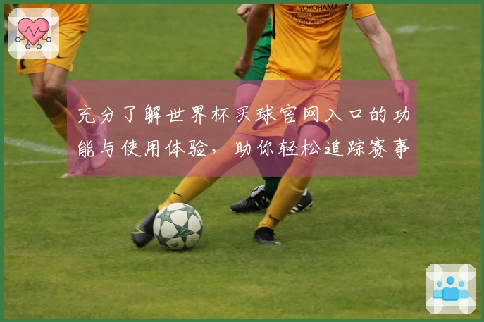 充分了解世界杯买球官网入口的功能与使用体验,助你轻松追踪赛事信息