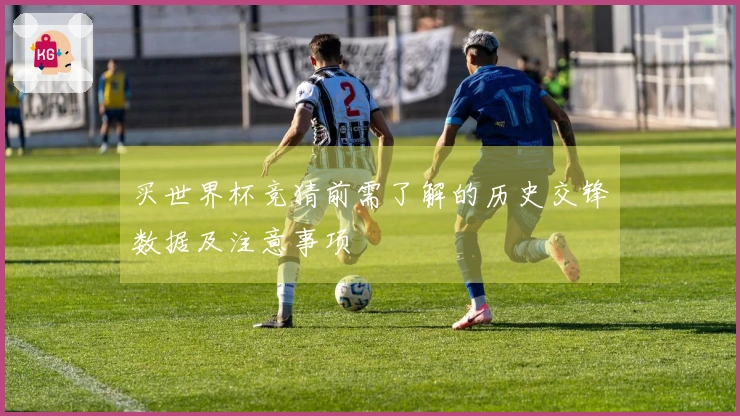买世界杯竞猜前需了解的历史交锋数据及注意事项