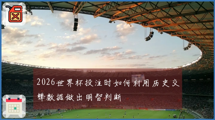 2026世界杯投注时如何利用历史交锋数据做出明智判断