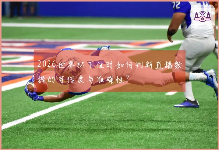 2026世界杯下注时如何判断直播数据的可信度与准确性？
