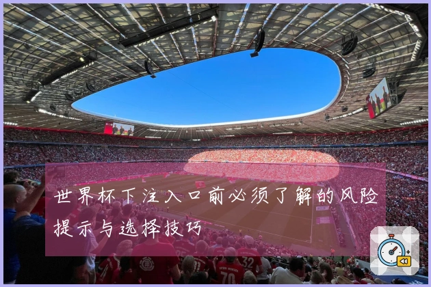 世界杯下注入口前必须了解的风险提示与选择技巧
