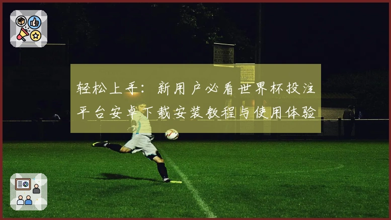 轻松上手：新用户必看世界杯投注平台安卓下载安装教程与使用体验分享
