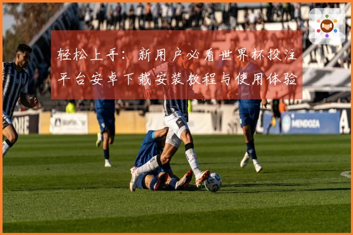 轻松上手：新用户必看世界杯投注平台安卓下载安装教程与使用体验分享