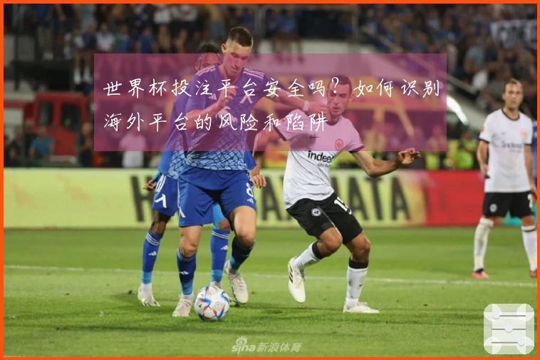 世界杯投注平台安全吗？如何识别海外平台的风险和陷阱