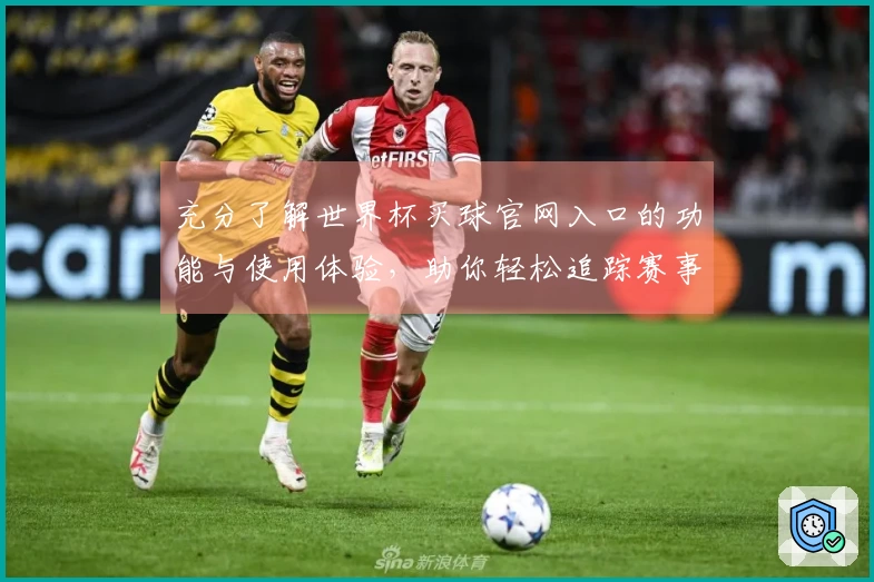 充分了解世界杯买球官网入口的功能与使用体验，助你轻松追踪赛事信息