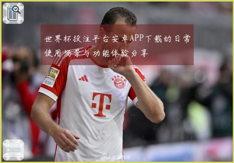 世界杯投注平台安卓APP下载的日常使用场景与功能体验分享