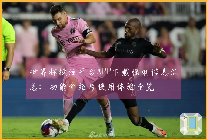 世界杯投注平台APP下载福利信息汇总：功能介绍与使用体验全览